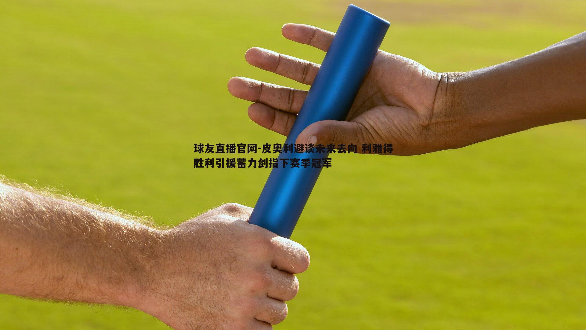 皮奥利避谈未来去向 利雅得胜利引援蓄力剑指下赛季冠军
