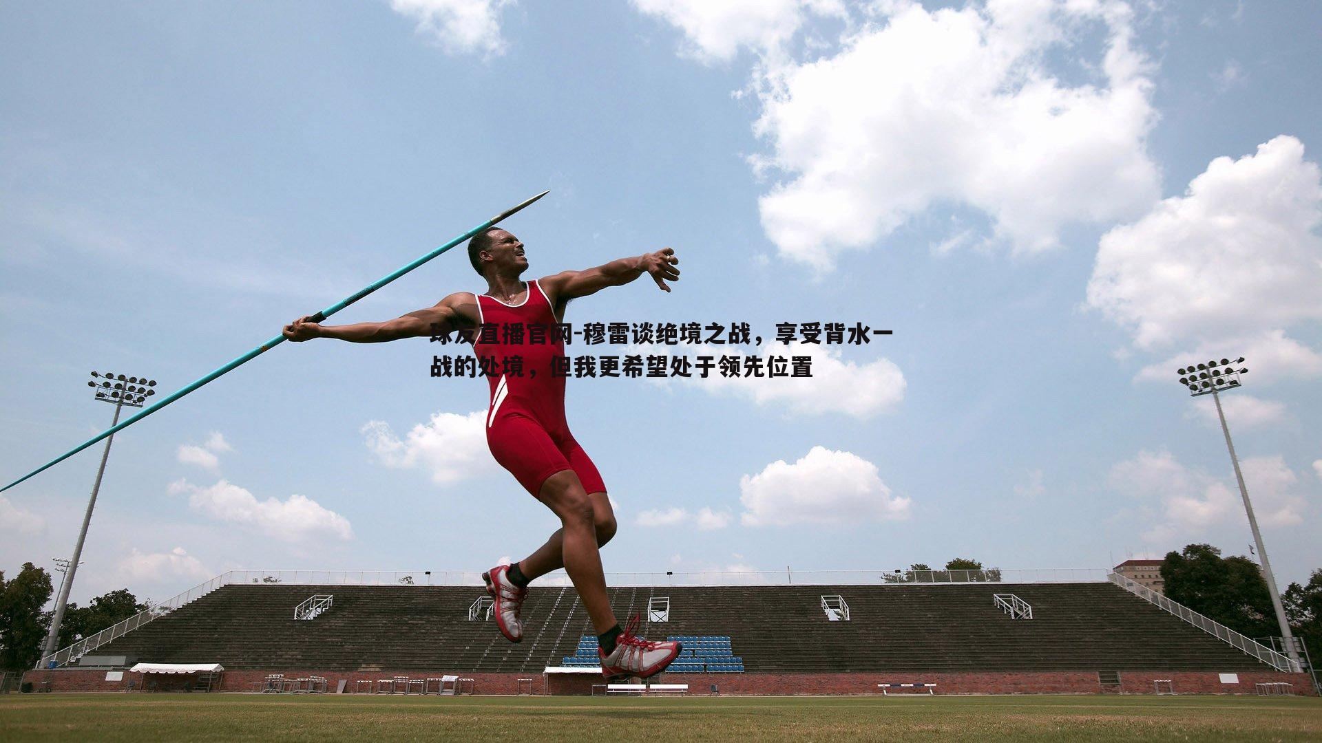 穆雷谈绝境之战，享受背水一战的处境，但我更希望处于领先位置
