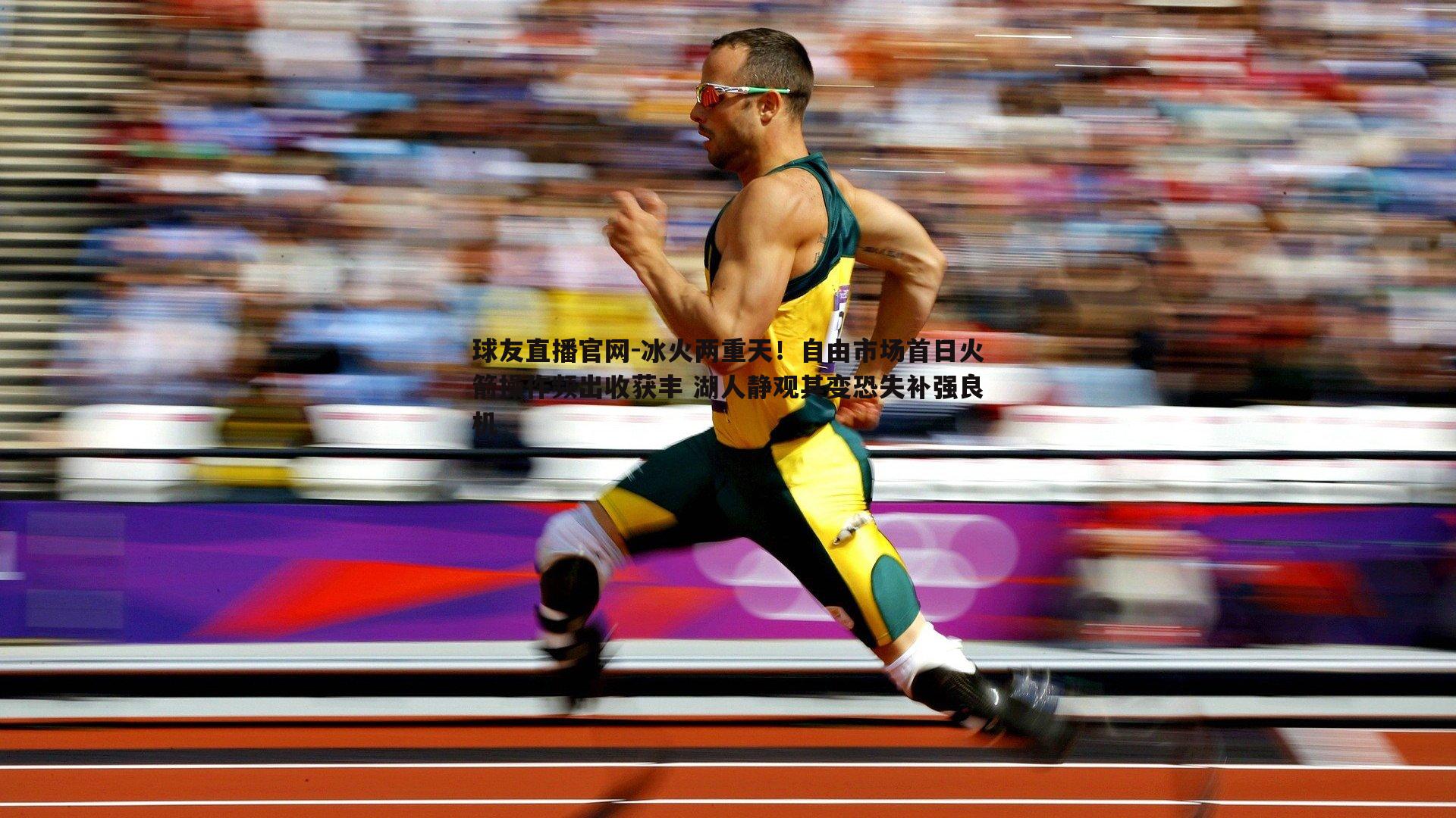 冰火两重天！自由市场首日火箭操作频出收获丰 湖人静观其变恐失补强良机
