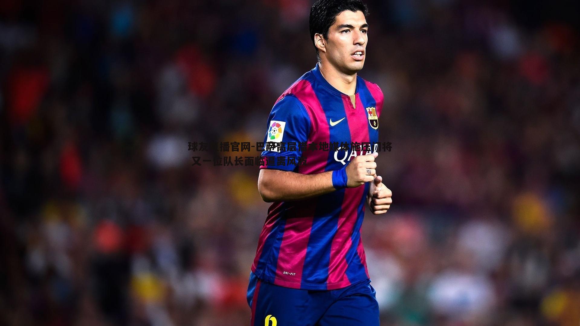 巴萨高层借本地媒体施压门将 又一位队长面临逼离风波